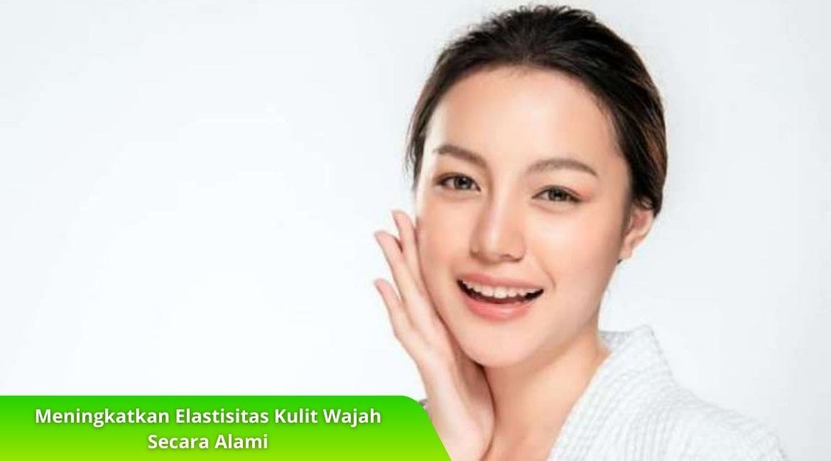 5 Tips Meningkatkan Elastisitas Kulit Wajah Secara Alami 5 Tips Meningkatkan Elastisitas Kulit Wajah Secara Alami